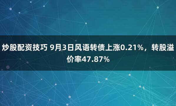 炒股配资技巧 9月3日风语转债上涨0.21%，转股溢价率47.87%