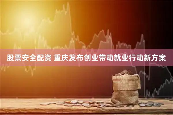 股票安全配资 重庆发布创业带动就业行动新方案