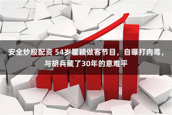 安全炒股配资 54岁瞿颖做客节目，自曝打肉毒，与胡兵藏了30年的意难平