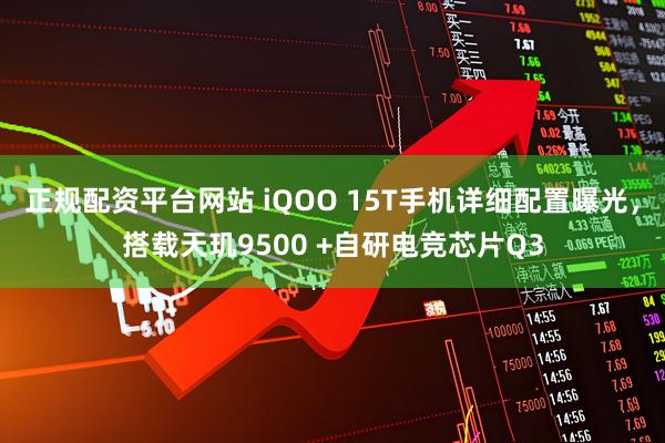 正规配资平台网站 iQOO 15T手机详细配置曝光，搭载天玑9500 +自研电竞芯片Q3