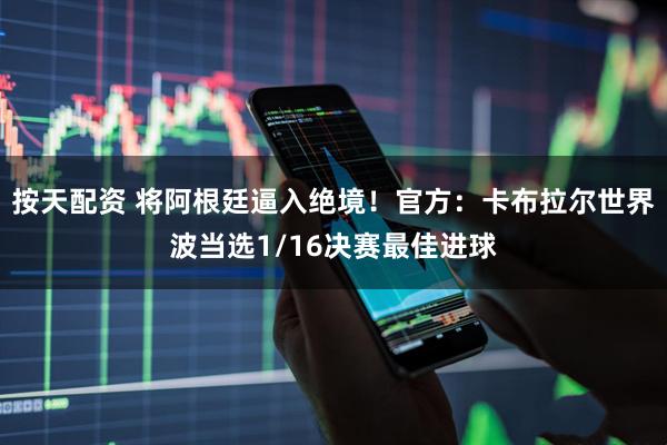 按天配资 将阿根廷逼入绝境！官方：卡布拉尔世界波当选1/16决赛最佳进球